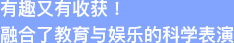 有趣又有收获！融合了教育与娱乐的科学表演